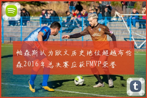 帕森斯认为欧文历史地位超越布伦森2016年总决赛应获FMVP荣誉
