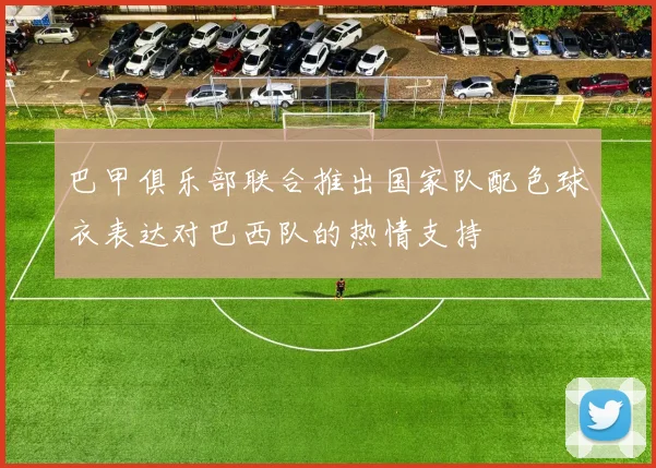巴甲俱乐部联合推出国家队配色球衣表达对巴西队的热情支持