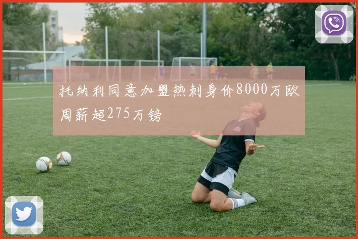 托纳利同意加盟热刺身价8000万欧周薪超275万镑