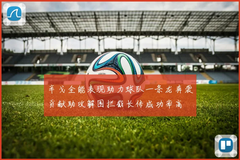 辛戈全能表现助力球队一条龙奔袭贡献助攻解围拦截长传成功率高
