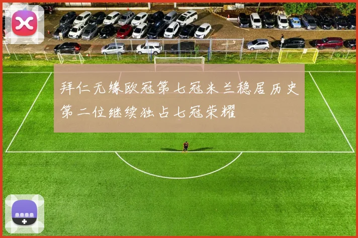 拜仁无缘欧冠第七冠米兰稳居历史第二位继续独占七冠荣耀