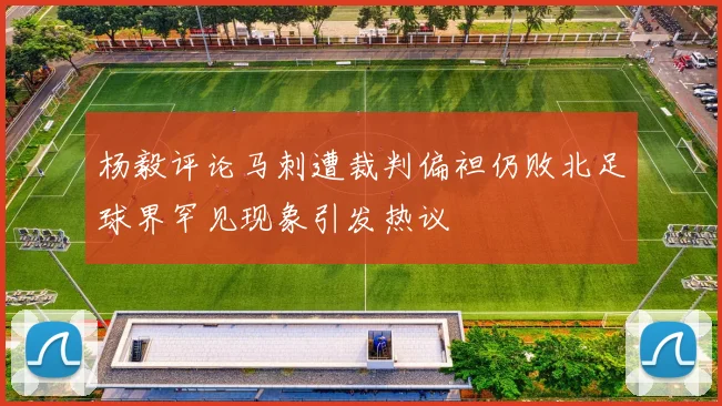 杨毅评论马刺遭裁判偏袒仍败北足球界罕见现象引发热议
