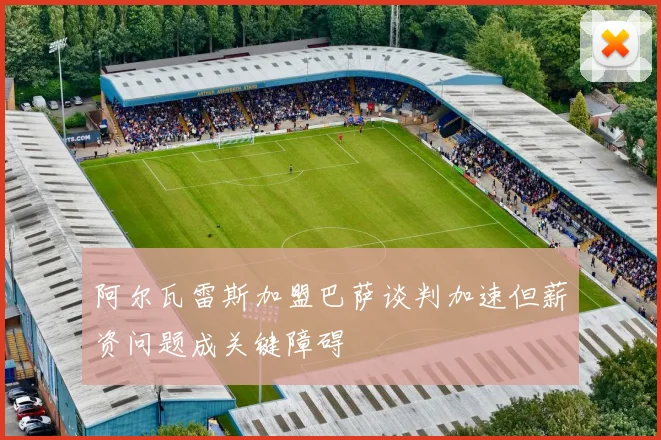 阿尔瓦雷斯加盟巴萨谈判加速但薪资问题成关键障碍