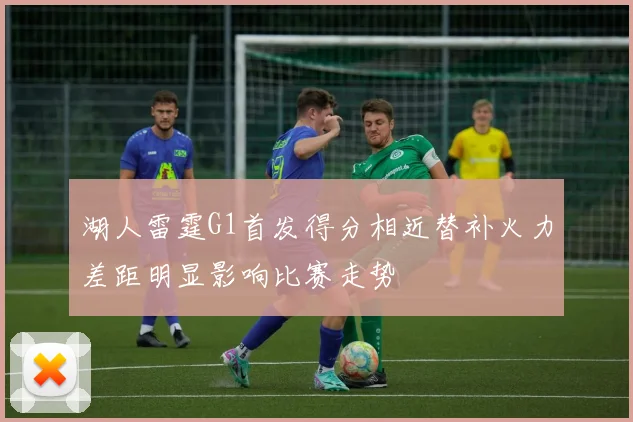 湖人雷霆G1首发得分相近替补火力差距明显影响比赛走势