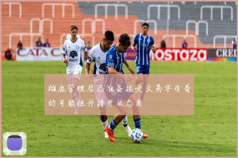 雄鹿管理层已准备接受交易字母哥的可能性并持开放态度