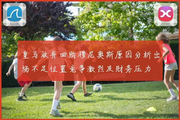 皇马放弃回购穆尼奥斯原因分析出场不足位置竞争激烈及财务压力