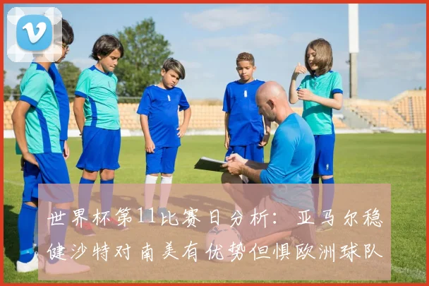 世界杯第11比赛日分析：亚马尔稳健沙特对南美有优势但惧欧洲球队