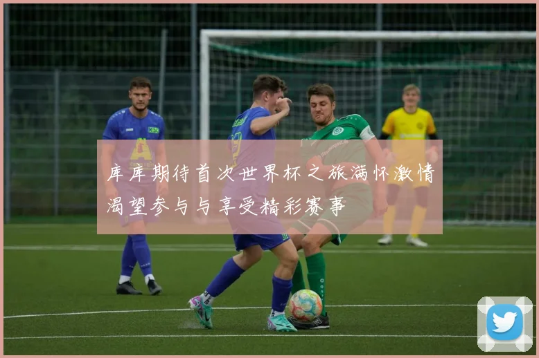 库库期待首次世界杯之旅满怀激情渴望参与与享受精彩赛事