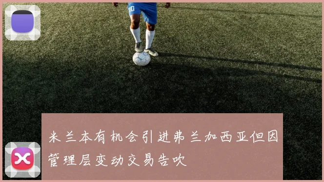 米兰本有机会引进弗兰加西亚但因管理层变动交易告吹