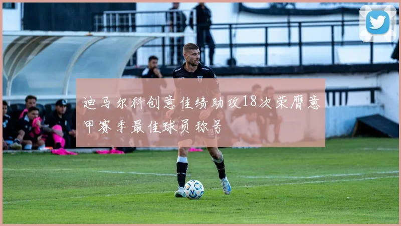 迪马尔科创意佳绩助攻18次荣膺意甲赛季最佳球员称号